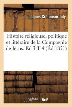 Paperback Histoire Religieuse, Politique Et Littéraire de la Compagnie de Jésus. Ed 3, T 4 (Éd.1851) [French] Book