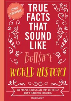 Paperback True Facts That Sound Like Bull$#*t: World History: 500 Preposterous Facts They Definitely Didn't Teach You in School Book