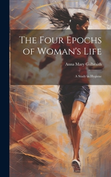 The Four Epochs of Woman's Life: A Study in Hygiene