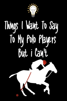 Paperback Things I want To Say To My Polo Players But I Can't: Great Gift For An Amazing Polo Players Coach and Polo Players Coaching Equipment Polo Players Jou Book