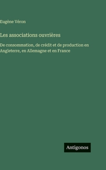 Les associations ouvrières: De consommation, de crédit et de production en Angleterre, en Allemagne et en France