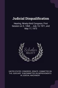 Paperback Judicial Disqualification: Hearing, Ninety-third Congress, First Session on S. 1064 ... July 14, 1971, and May 17, 1973 Book