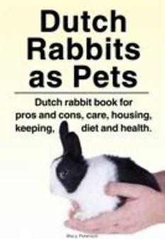 Paperback Dutch Rabbits. Dutch Rabbits as Pets. Dutch rabbit book for pros and cons, care, housing, keeping, diet and health. Book