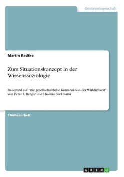 Paperback Zum Situationskonzept in der Wissenssoziologie: Basierend auf "Die gesellschaftliche Konstruktion der Wirklichkeit" von Peter L. Berger und Thomas Luc [German] Book