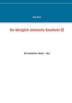 Die königlich sächsische Kavallerie (I): Die Standarten 1807/11 - 1815