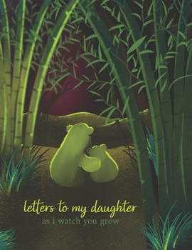 Letters To My Daughter As I Watch You Grow: Perfect Gift For Husband, Wife Or Your Friend. Write Memories Now And Read them later