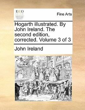 Paperback Hogarth Illustrated. by John Ireland. the Second Edition, Corrected. Volume 3 of 3 Book