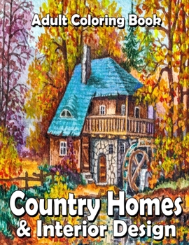 Country Homes & Interior Design: An Adult Coloring Book Featuring Charming Country Homes, Peaceful Landscapes, Beautifully Decorated Houses and Relaxing Nature Scenes !