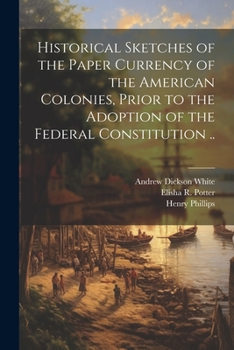 Paperback Historical Sketches of the Paper Currency of the American Colonies, Prior to the Adoption of the Federal Constitution .. Book