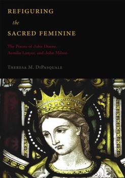 Hardcover Refiguring the Sacred Feminine: The Poems of John Donne, Aemilia Lanyer and John Milton Book