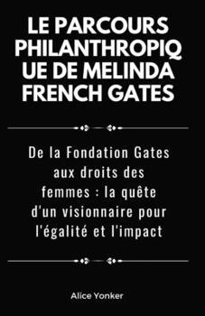 Le parcours philanthropique de Melinda French Gates: De la Fondation Gates aux droits des femmes : la quête d'un visionnaire pour l'égalité et l'impact (French Edition)