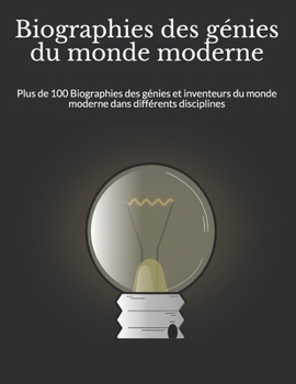 Biographies des génies du monde moderne: Plus de 100 Biographies des génies et inventeurs du monde moderne dans différents disciplines (French Edition)