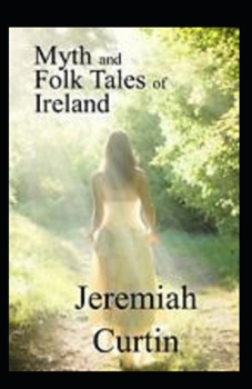 Myths and Folk-lore of Ireland by Jeremiah Curtin: illustrated edition