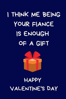 I Think Me Being Your Fiance Is Enough Of A Gift. Happy Valentine's Day: Funny Lined Blank Journal Notebook: Novelty Gift For Girlfriend / Boyfriend: Blue