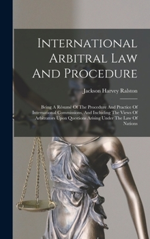 Hardcover International Arbitral Law And Procedure: Being A Résumé Of The Procedure And Practice Of International Commissions, And Including The Views Of Arbitr Book