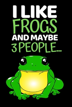 I Like Frogs And Maybe 3 People...: Funny Frog Lovers Notebook/Journal (6” X 9”)