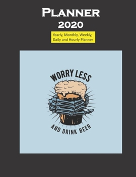 Planner 2020 Worry Less Drink Beer Quote: Yearly, Monthly, Weekly, Daily and Hourly Planner size 8.5 Inch x 11 Inch 99 books