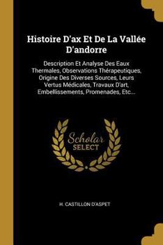 Paperback Histoire D'ax Et De La Vallée D'andorre: Description Et Analyse Des Eaux Thermales, Observations Thérapeutiques, Origine Des Diverses Sources, Leurs V [French] Book