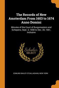 Paperback The Records of New Amsterdam from 1653 to 1674 Anno Domini: Minutes of the Court of Burgomasters and Schepens, Sept. 3, 1658 to Dec. 30, 1661, Inclusi Book