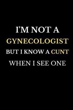 Paperback I'm Not a Gynecologist But I Know a Cunt When I See One: Sarcastic Novelty Gift Notebook for Coworkers: Funny Office Journal Book