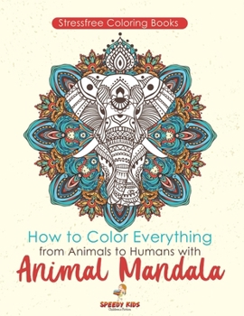 Stressfree Coloring Books. How to Color Everything from Animals to Humans with Animal Mandala Color Boosters and Color by Number Patterns