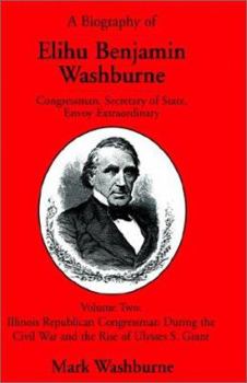 Paperback A Biography of Elihu Benjamin Washburne Congressman, Secretary of State, Envoy Extraordinary Volume Two Book