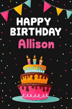 Happy Birthday Allison: Cool Personalized First Name Notebook , 6x9 blank lined journal , 120 pages - an Appreciation Gift - Gift for Women/Girls, Unique Present, Birthday gift idea