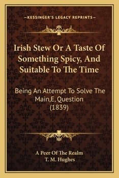 Paperback Irish Stew Or A Taste Of Something Spicy, And Suitable To The Time: Being An Attempt To Solve The Main, E, Question (1839) Book