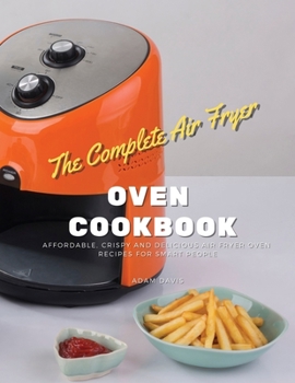 The Complete Instant Vortex Air Fryer Oven Cookbook: Affordable, Crispy and Delicious Air Fryer Oven Recipes for Smart people