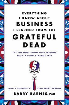 Paperback Everything I Know about Business I Learned from the Grateful Dead: The Ten Most Innovative Lessons from a Long, Strange Trip Book