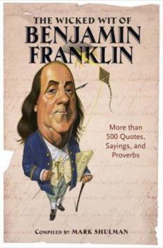 Hardcover The Wicked Wit of Benjamin Franklin: More Than 500 Quotes, Sayings, and Proverbs Book