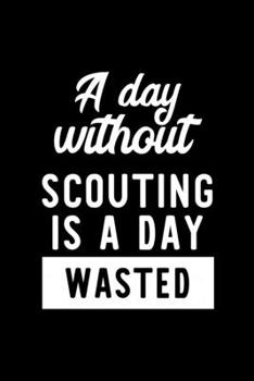 Paperback A Day Without Scouting Is A Day Wasted: Notebook for Scouting Lover - Great Christmas & Birthday Gift Idea for Scouting Fan - Scouting Journal - Scout Book