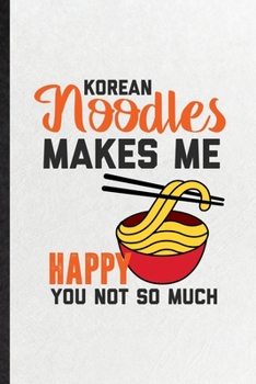 Korean Noodles Makes Me Happy You Not So Much: Funny Cooking Bakery Lined Notebook/ Blank Journal For Korean Food Lover Cook Chef, Inspirational ... Birthday Gift Idea Classic 6x9 110 Pages