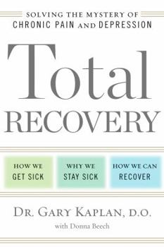 Hardcover Total Recovery: Solving the Mystery of Chronic Pain and Depression: How We Get Sick, Why We Stay Sick, How We Can Recover Book