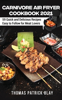 Carnivore Air Fryer Cookbook 2021: 59 Quick and Delicious Recipes Easy to Follow for Meat Lovers