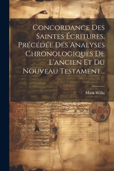 Concordance Des Saintes Écritures, Précédée Des Analyses Chronologiques De L'ancien Et Du Nouveau Testament... (French Edition)