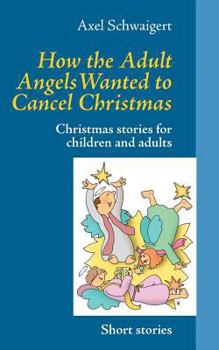 Paperback How the Adult Angels Wanted to Cancel Christmas: Christmas stories for children and adults Book
