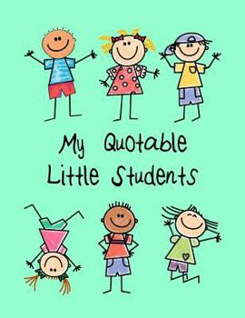 Paperback My Quotable Little Students: A Teacher Journal to Record and Collect Kids Unforgettable Sayings - Cute, Funny and Hilarious Classroom Stories Book