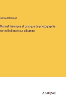 Manuel théorique et pratique de photographie sur collodion et sur albumine (French Edition)