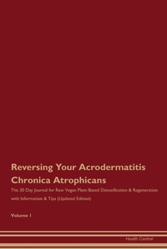 Reversing Your Acrodermatitis Chronica Atrophicans: The 30 Day Journal for Raw Vegan Plant-Based Detoxification & Regeneration with Information & Tips (Updated Edition) Volume 1