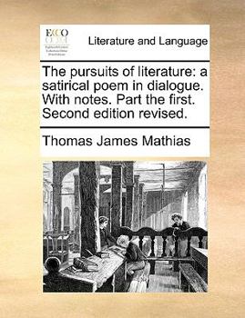 Paperback The Pursuits of Literature: A Satirical Poem in Dialogue. with Notes. Part the First. Second Edition Revised. Book