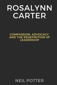 Paperback Rosalynn Carter: Compassion, Advocacy, and the Redefinition of Leadership Book