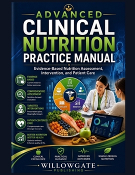 ADVANCED CLINICAL NUTRITION PRACTICE MANUAL: Evidence-Based Nutrition Assessment, Intervention, and Patient Care