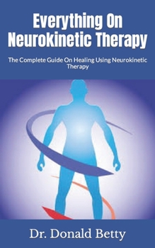 Paperback Everything On Neurokinetic Therapy: The Complete Guide On Healing Using Neurokinetic Therapy Book