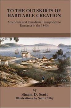 Paperback To the Outskirts of Habitable Creation: Americans and Canadians Transported to Tasmania in the 1840s Book