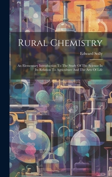 Hardcover Rural Chemistry: An Elementary Introduction To The Study Of The Science In Its Relation To Agriculture And The Arts Of Life Book