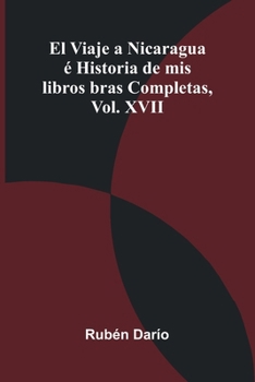 Paperback El Viaje A Nicaragua Historia De Mis Libros; Obras Completas, Vol. Xvii [Spanish] Book