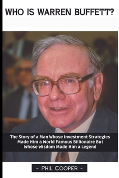 Paperback Who is Warren Buffett?: The Story of a Man Whose Investment Strategies Made Him a World Famous Billionaire But Whose Wisdom Made Him a Legend Book