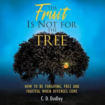 Paperback The Fruit Is Not for the Tree: How to Be Forgiving, Free and Fruitful When Offenses Come Book