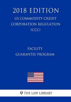 Paperback Facility Guarantee Program (US Commodity Credit Corporation Regulation) (CCC) (2018 Edition) Book